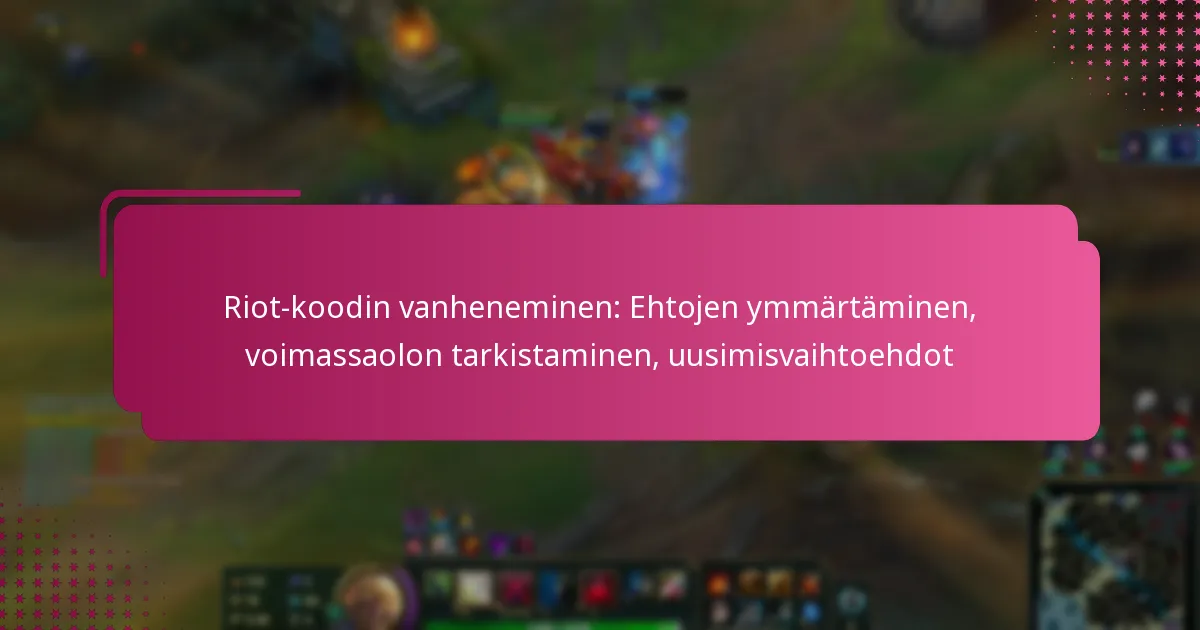 Riot-koodin vanheneminen: Ehtojen ymmärtäminen, voimassaolon tarkistaminen, uusimisvaihtoehdot