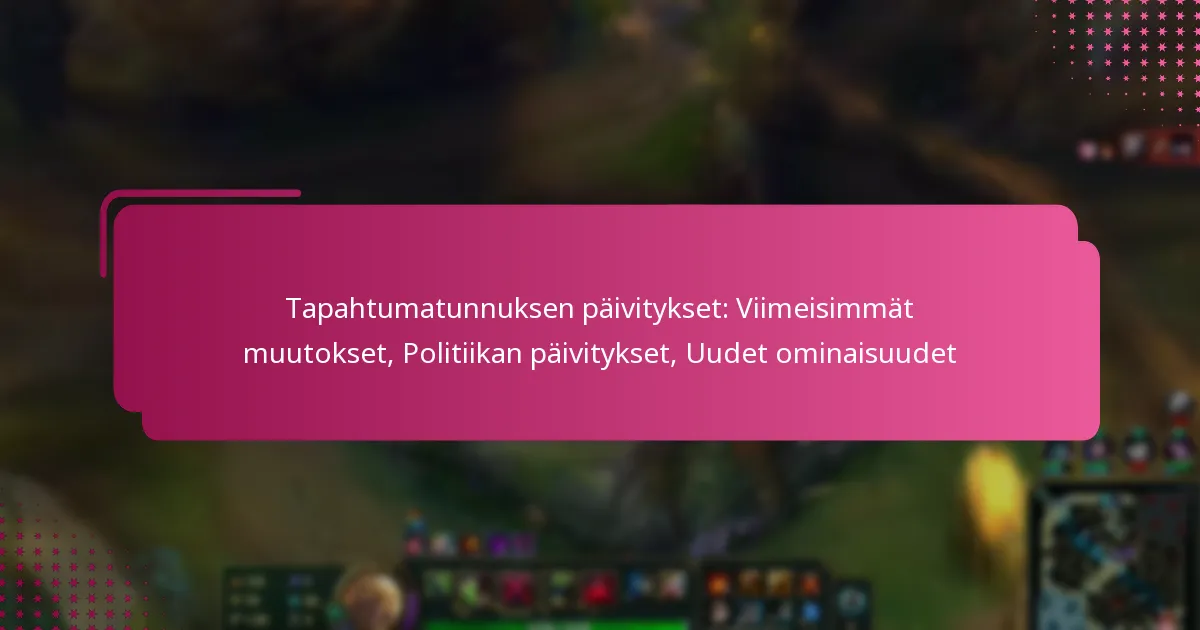 Tapahtumatunnuksen päivitykset: Viimeisimmät muutokset, Politiikan päivitykset, Uudet ominaisuudet